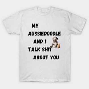 My Aussiedoodle and I Talk $hit T-Shirt